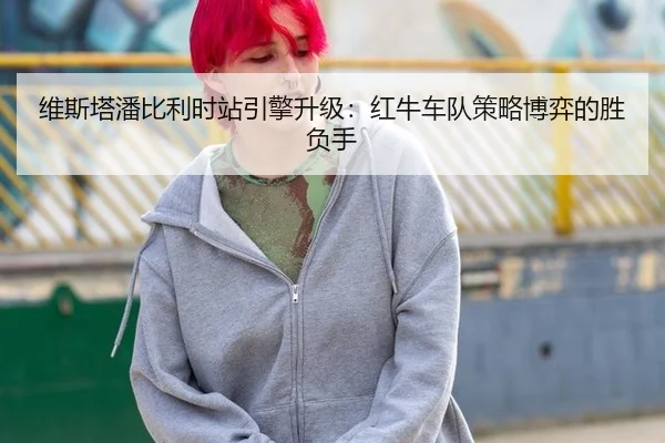 维斯塔潘比利时站引擎升级：红牛车队策略博弈的胜负手