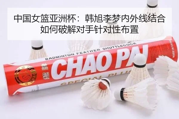 中国女篮亚洲杯：韩旭李梦内外线结合如何破解对手针对性布置