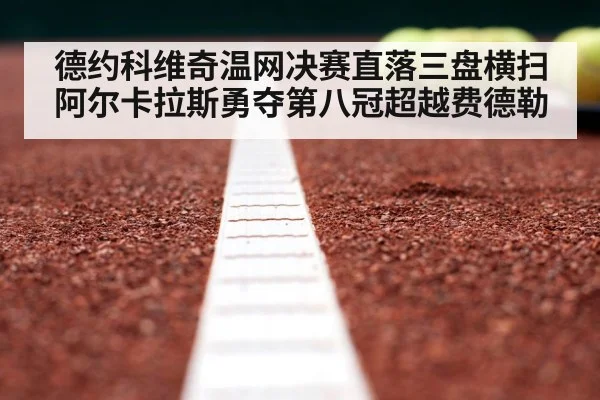 德约科维奇温网决赛直落三盘横扫阿尔卡拉斯勇夺第八冠超越费德勒