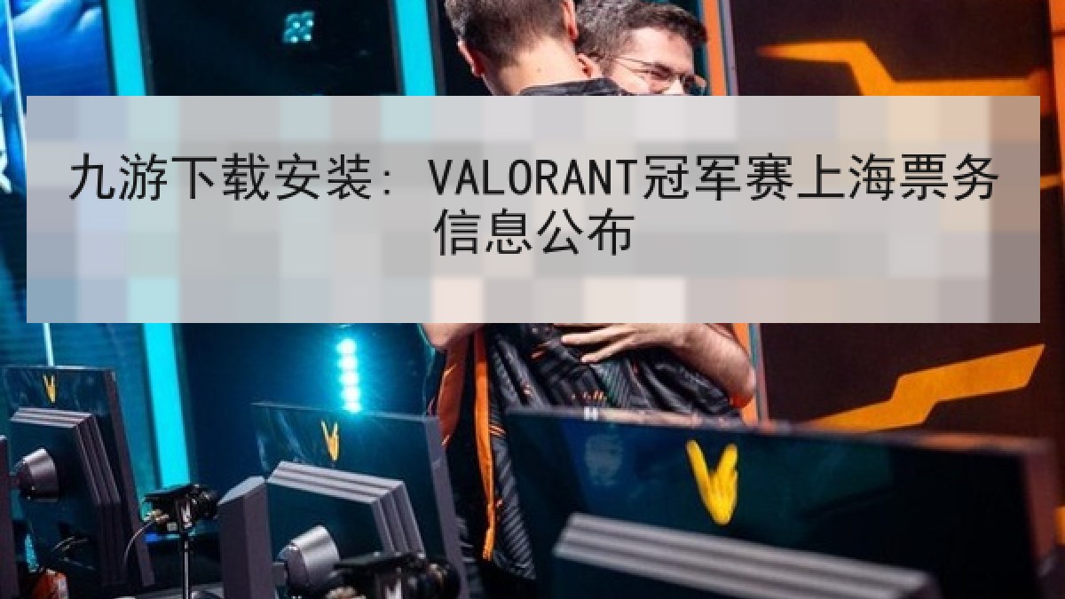 九游下载安装: VALORANT冠军赛上海票务信息公布