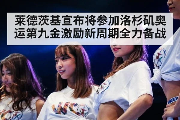 莱德茨基宣布将参加洛杉矶奥运第九金激励新周期全力备战