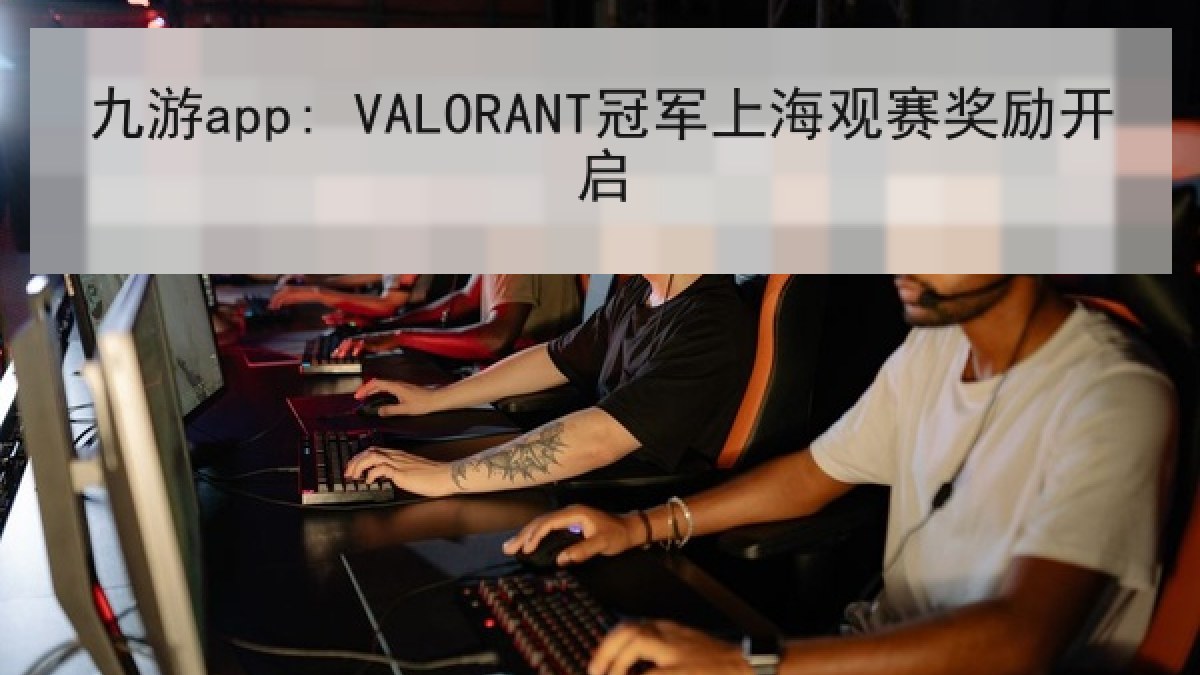 九游app: VALORANT冠军上海观赛奖励开启