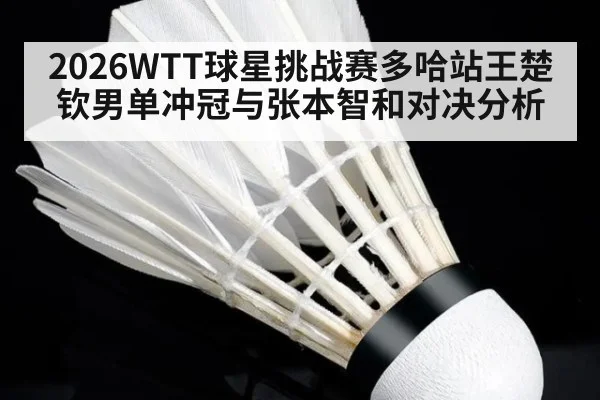 2026WTT球星挑战赛多哈站王楚钦男单冲冠与张本智和对决分析